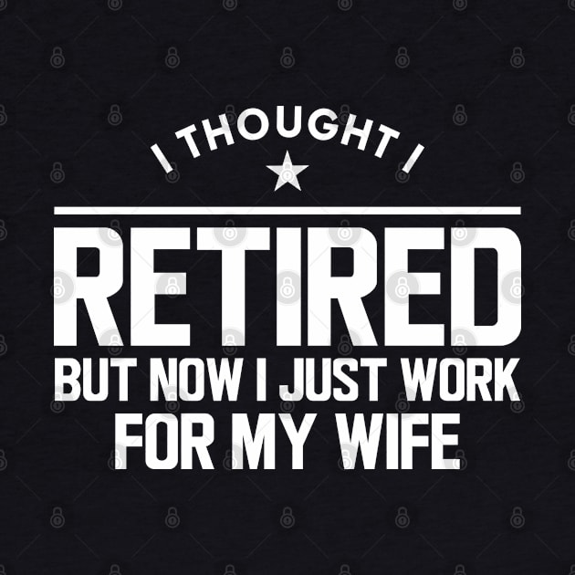 Retirement - I thought I retired but now I just work for my wife w by KC Happy Shop